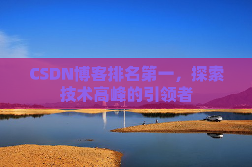 CSDN博客排名第一，探索技术高峰的引领者