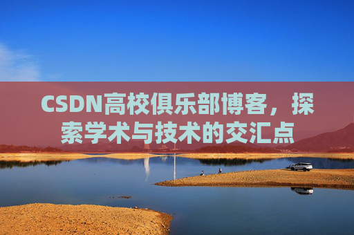 CSDN高校俱乐部博客，探索学术与技术的交汇点